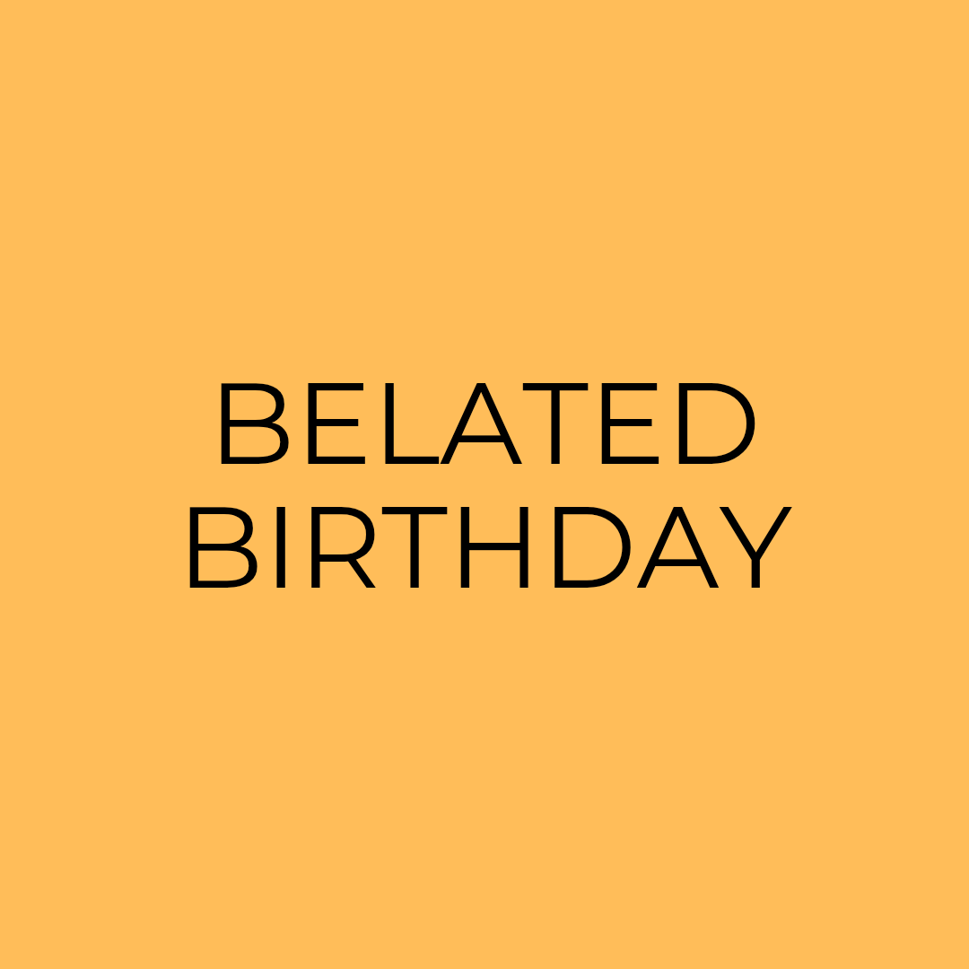 BELATED BIRTHDAY